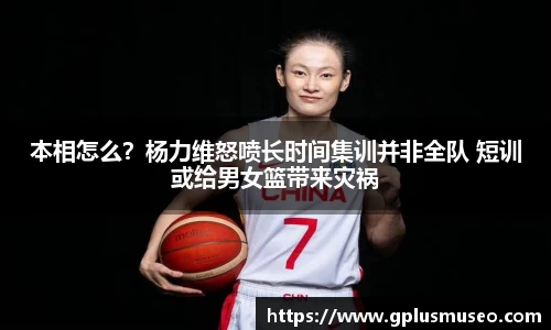 本相怎么？杨力维怒喷长时间集训并非全队 短训或给男女篮带来灾祸