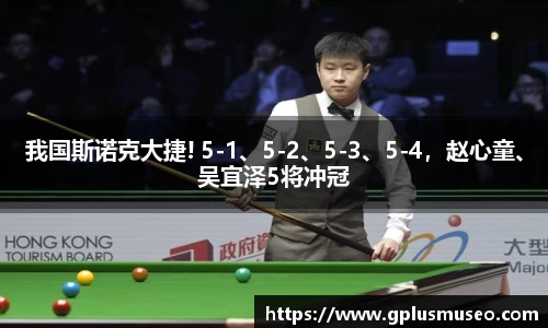 我国斯诺克大捷! 5-1、5-2、5-3、5-4，赵心童、吴宜泽5将冲冠